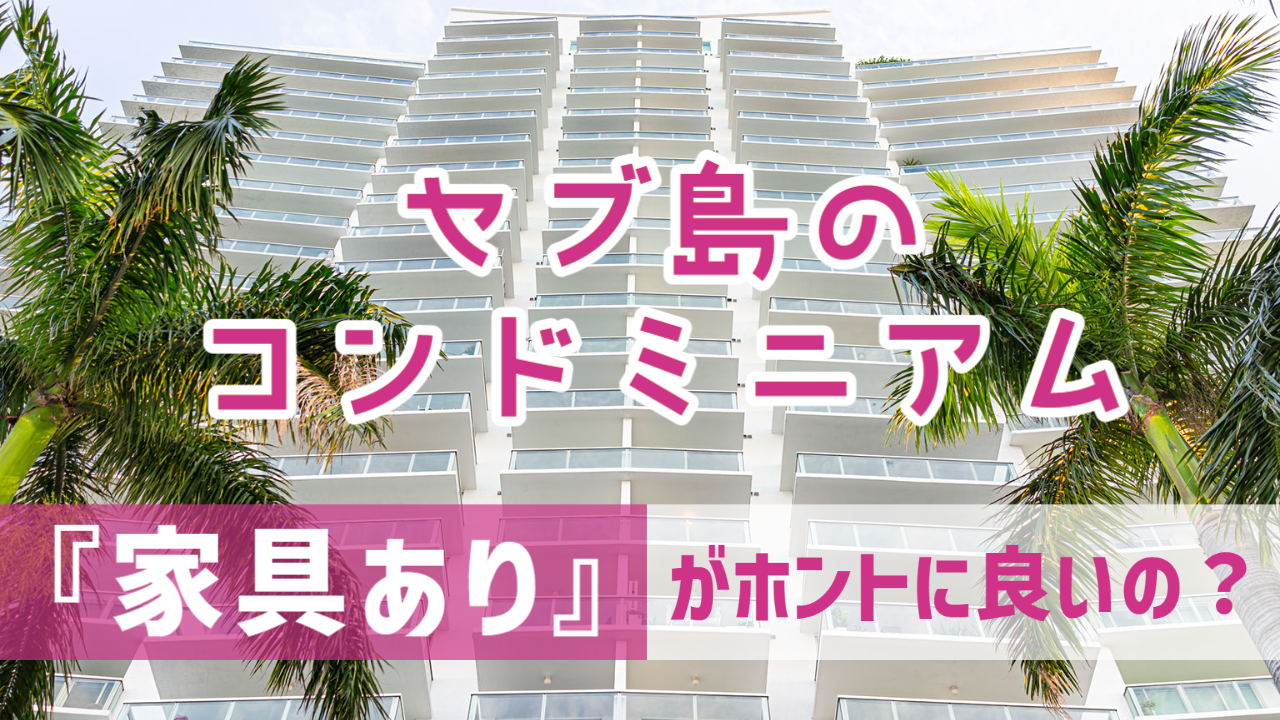 セブ島のコンドミニアムは『家具あり』がホントに良いの？